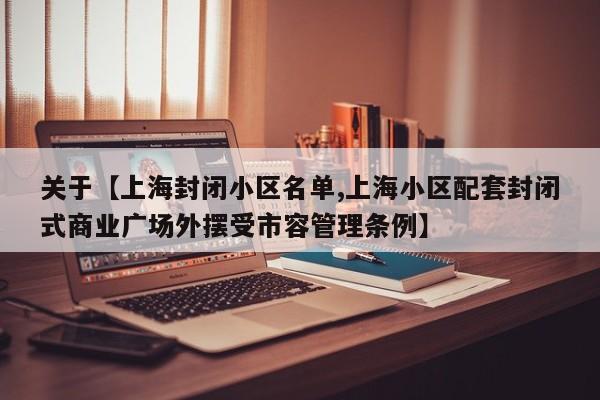 关于【上海封闭小区名单,上海小区配套封闭式商业广场外摆受市容管理条例】