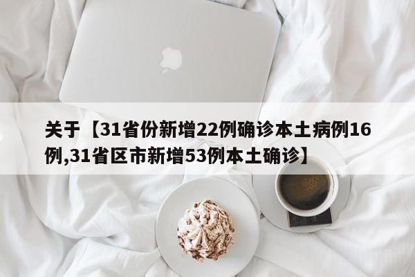 关于【31省份新增22例确诊本土病例16例,31省区市新增53例本土确诊】