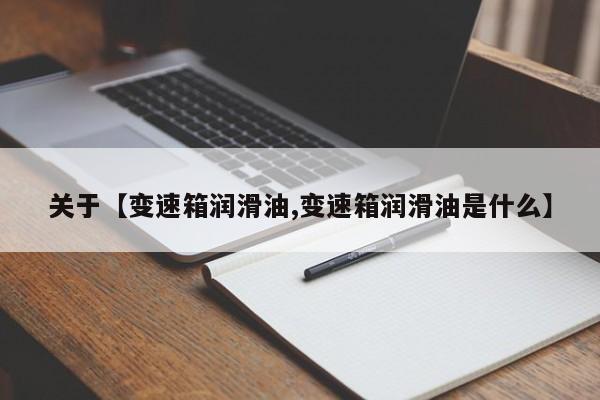 关于【变速箱润滑油,变速箱润滑油是什么】