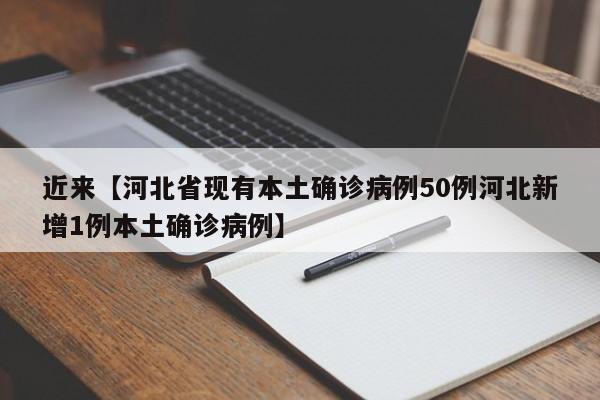 近来【河北省现有本土确诊病例50例河北新增1例本土确诊病例】