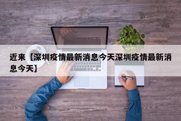 近来【深圳疫情最新消息今天深圳疫情最新消息今天】