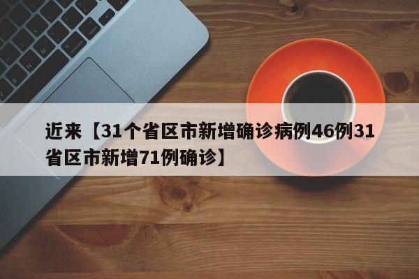 近来【31个省区市新增确诊病例46例31省区市新增71例确诊】