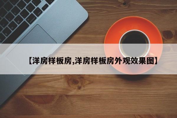 【洋房样板房,洋房样板房外观效果图】