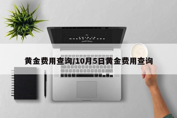 黄金费用查询/10月5日黄金费用查询