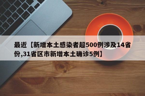 最近【新增本土感染者超500例涉及14省份,31省区市新增本土确诊5例】