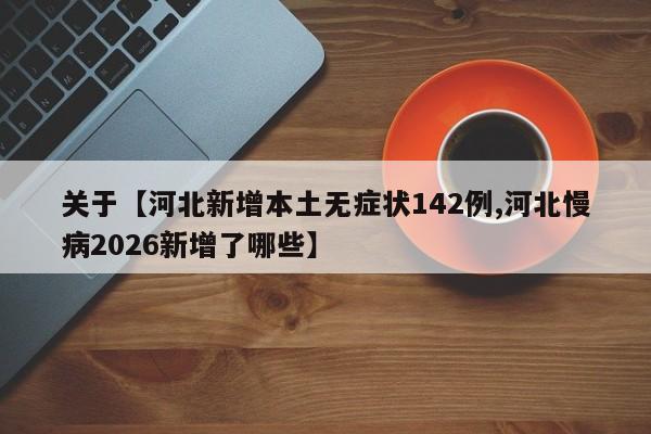 关于【河北新增本土无症状142例,河北慢病2026新增了哪些】