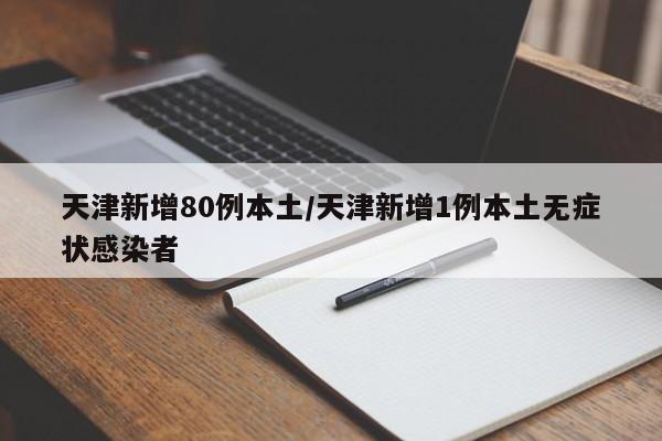天津新增80例本土/天津新增1例本土无症状感染者