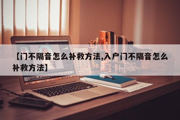 【门不隔音怎么补救方法,入户门不隔音怎么补救方法】