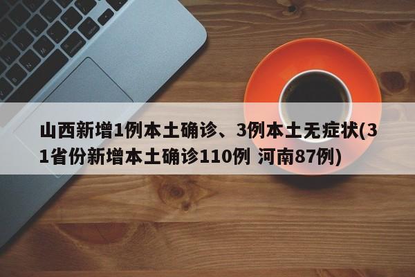 山西新增1例本土确诊、3例本土无症状(31省份新增本土确诊110例 河南87例)
