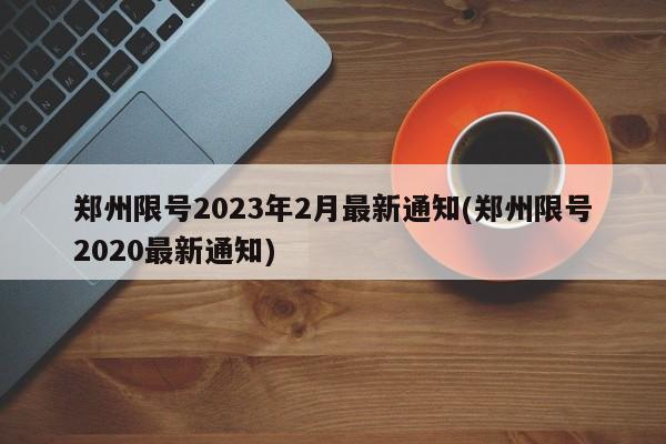 郑州限号2023年2月最新通知(郑州限号2020最新通知)
