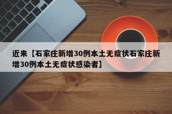 近来【石家庄新增30例本土无症状石家庄新增30例本土无症状感染者】