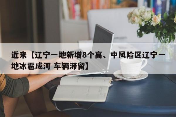 近来【辽宁一地新增8个高、中风险区辽宁一地冰雹成河 车辆滞留】