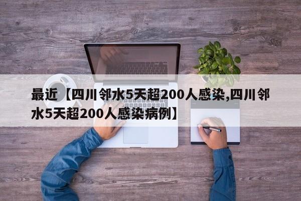 最近【四川邻水5天超200人感染,四川邻水5天超200人感染病例】