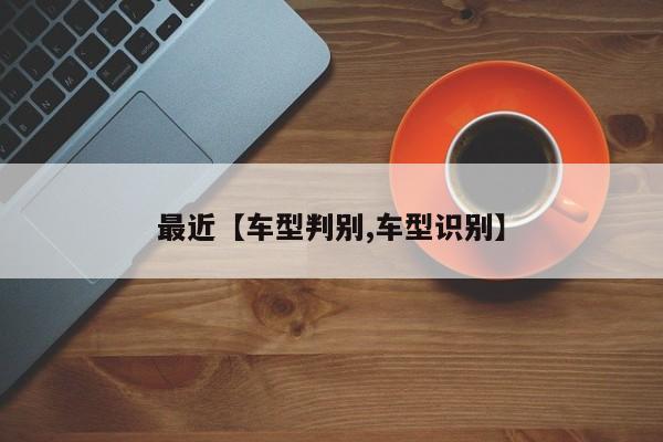 最近【车型判别,车型识别】