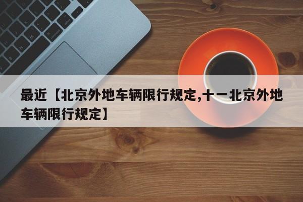 最近【北京外地车辆限行规定,十一北京外地车辆限行规定】