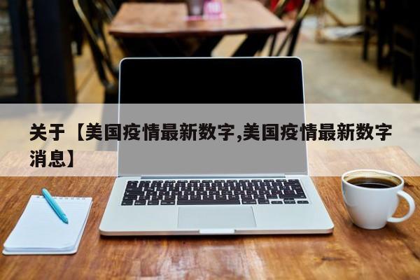 关于【美国疫情最新数字,美国疫情最新数字消息】