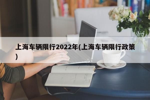 上海车辆限行2022年(上海车辆限行政策)