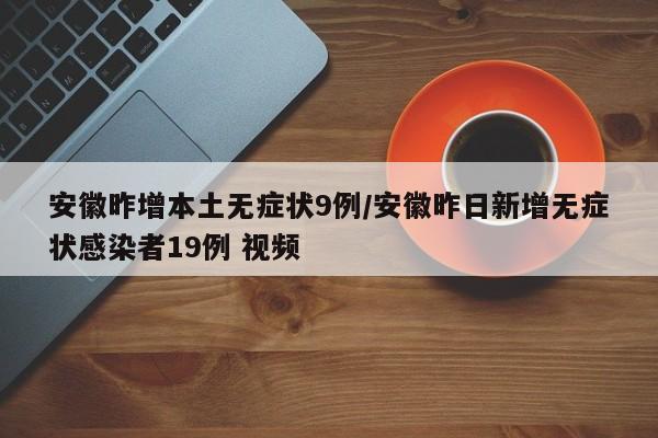 安徽昨增本土无症状9例/安徽昨日新增无症状感染者19例 视频