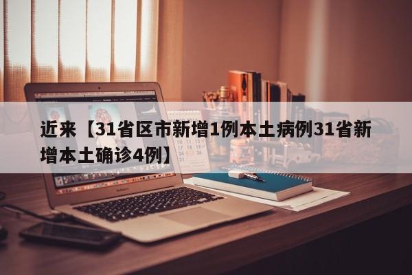 近来【31省区市新增1例本土病例31省新增本土确诊4例】