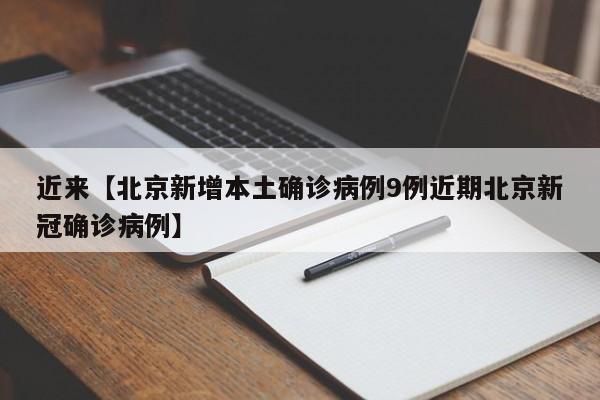 近来【北京新增本土确诊病例9例近期北京新冠确诊病例】