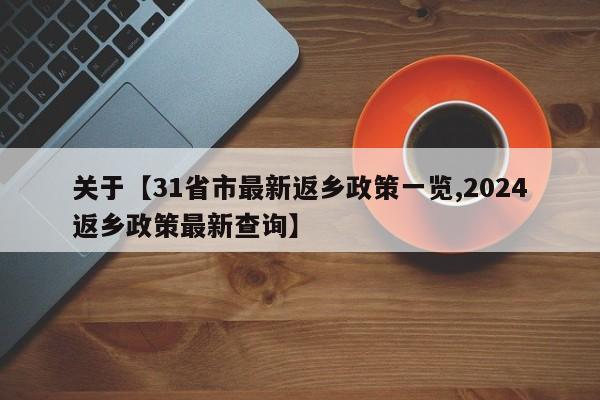 关于【31省市最新返乡政策一览,2024返乡政策最新查询】