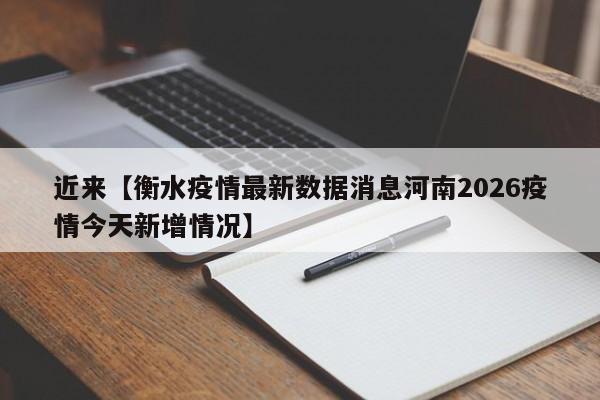近来【衡水疫情最新数据消息河南2026疫情今天新增情况】