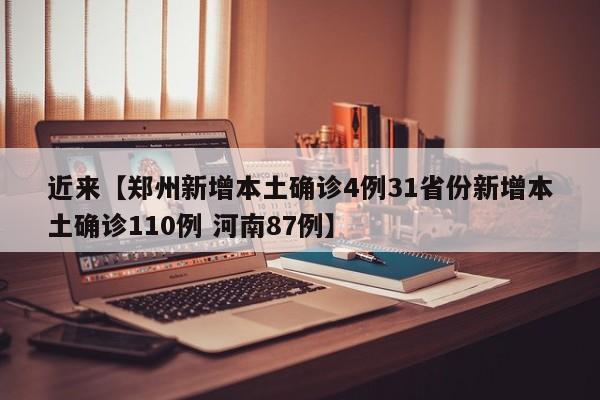 近来【郑州新增本土确诊4例31省份新增本土确诊110例 河南87例】