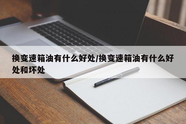 换变速箱油有什么好处/换变速箱油有什么好处和坏处