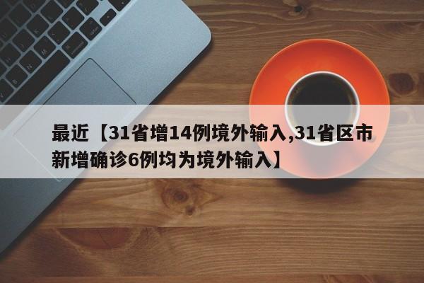 最近【31省增14例境外输入,31省区市新增确诊6例均为境外输入】