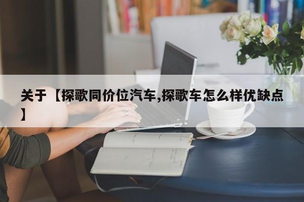 关于【探歌同价位汽车,探歌车怎么样优缺点】