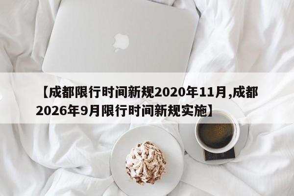 【成都限行时间新规2020年11月,成都2026年9月限行时间新规实施】