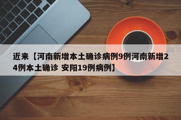 近来【河南新增本土确诊病例9例河南新增24例本土确诊 安阳19例病例】