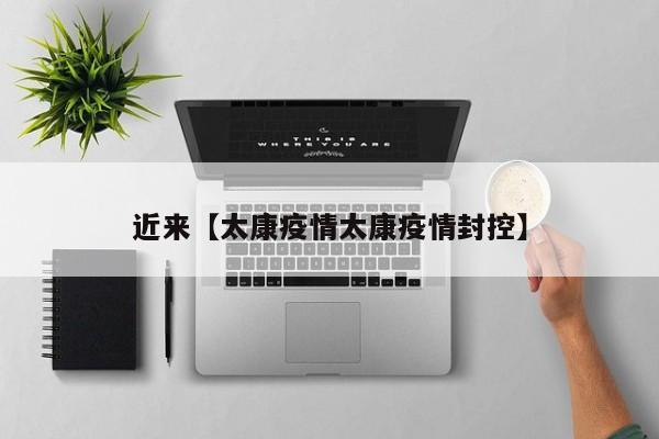 近来【太康疫情太康疫情封控】