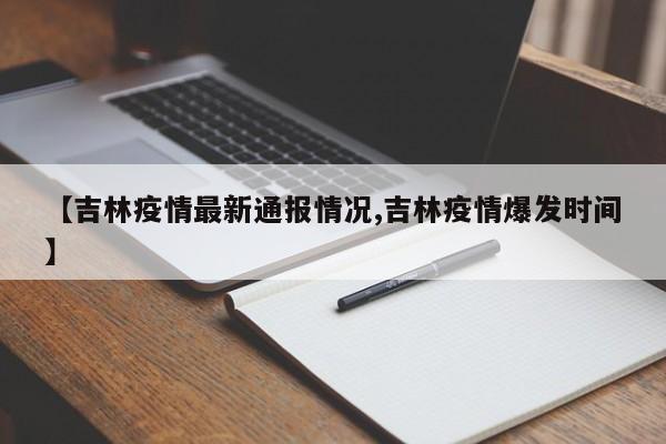 【吉林疫情最新通报情况,吉林疫情爆发时间】