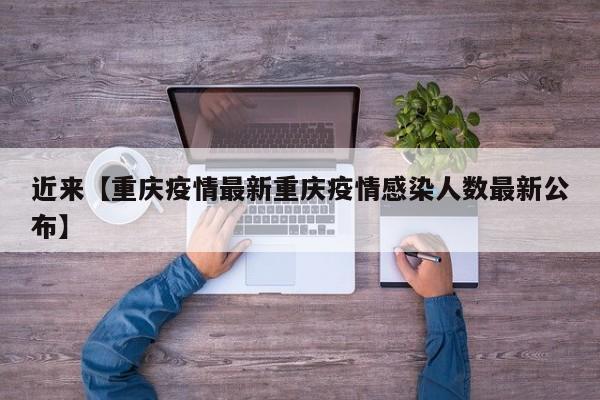 近来【重庆疫情最新重庆疫情感染人数最新公布】