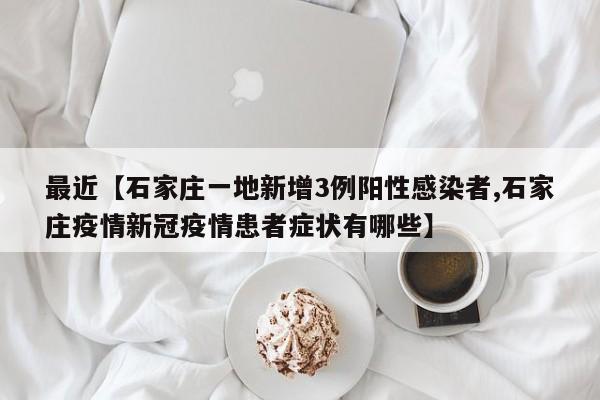 最近【石家庄一地新增3例阳性感染者,石家庄疫情新冠疫情患者症状有哪些】
