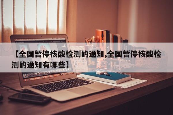 【全国暂停核酸检测的通知,全国暂停核酸检测的通知有哪些】