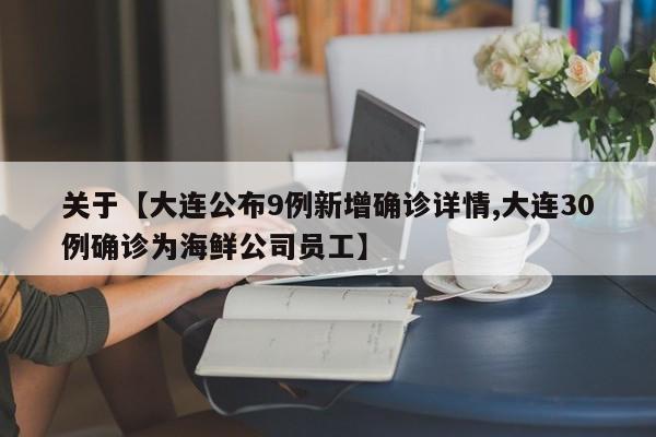 关于【大连公布9例新增确诊详情,大连30例确诊为海鲜公司员工】