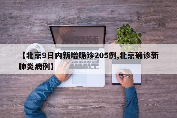 【北京9日内新增确诊205例,北京确诊新肺炎病例】