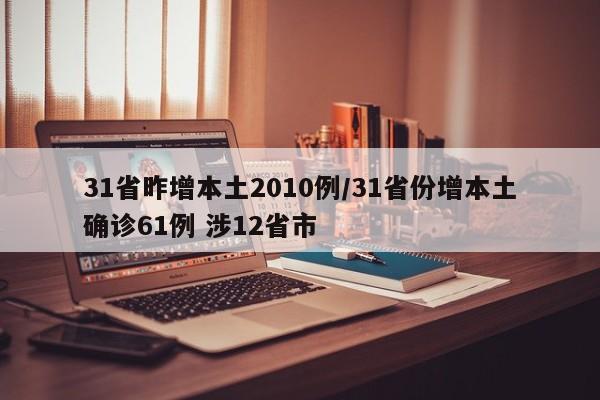 31省昨增本土2010例/31省份增本土确诊61例 涉12省市