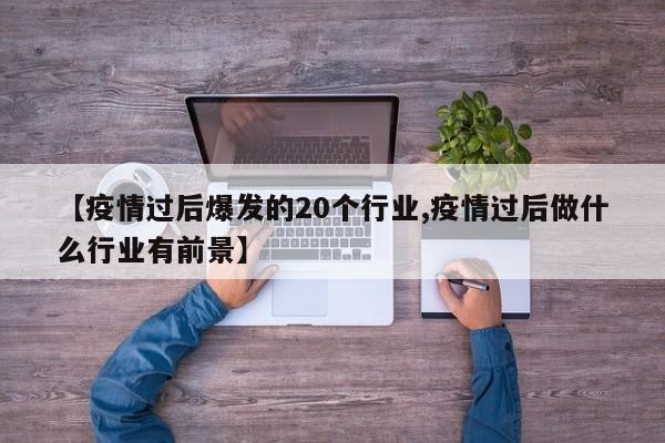 【疫情过后爆发的20个行业,疫情过后做什么行业有前景】