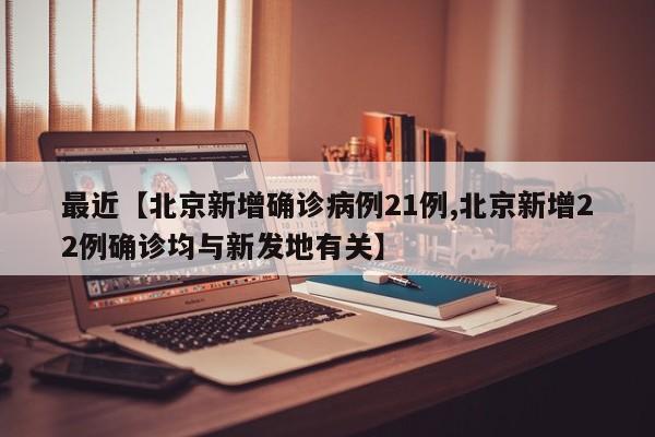 最近【北京新增确诊病例21例,北京新增22例确诊均与新发地有关】