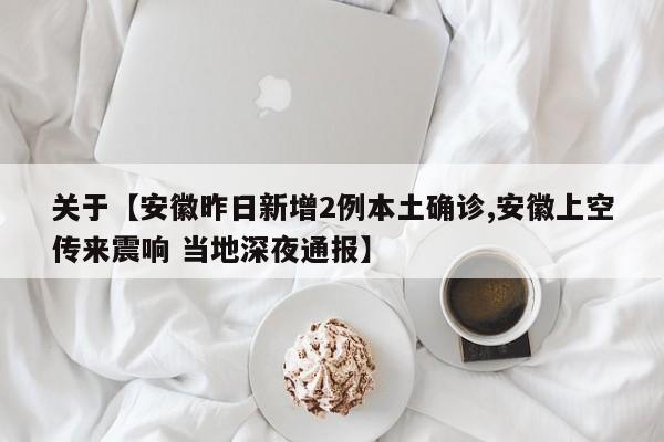 关于【安徽昨日新增2例本土确诊,安徽上空传来震响 当地深夜通报】