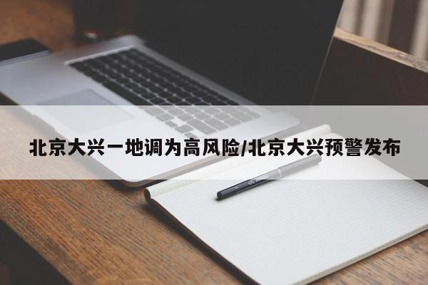 北京大兴一地调为高风险/北京大兴预警发布