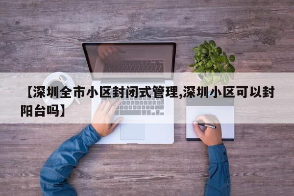 【深圳全市小区封闭式管理,深圳小区可以封阳台吗】