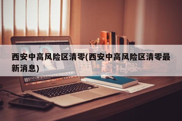 西安中高风险区清零(西安中高风险区清零最新消息)