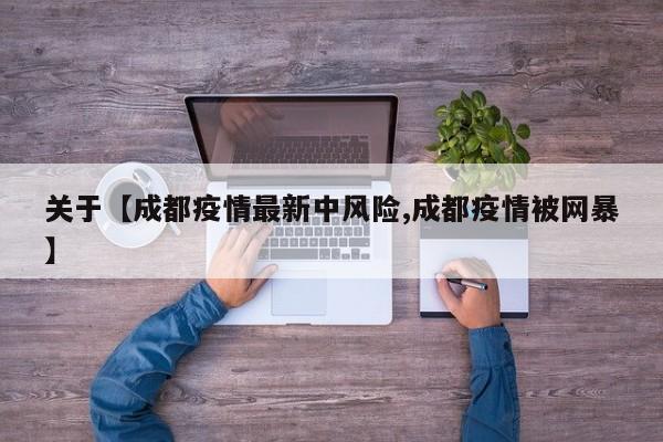 关于【成都疫情最新中风险,成都疫情被网暴】