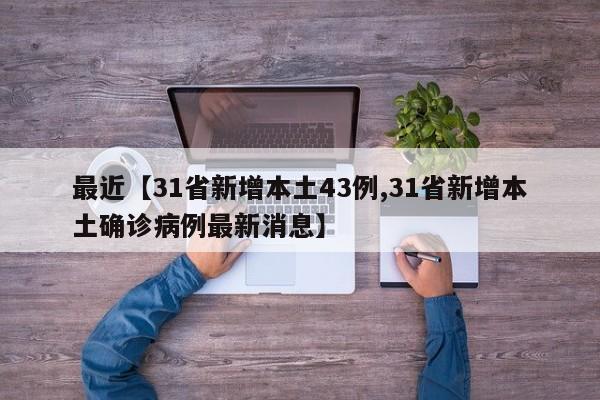 最近【31省新增本土43例,31省新增本土确诊病例最新消息】