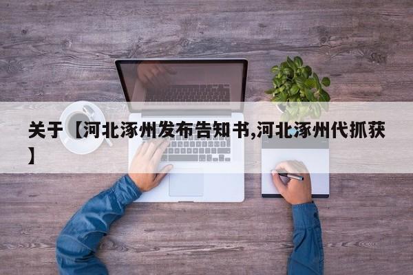关于【河北涿州发布告知书,河北涿州代抓获】