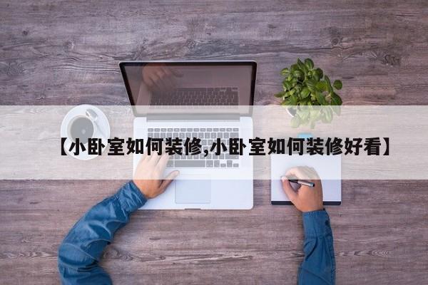 【小卧室如何装修,小卧室如何装修好看】